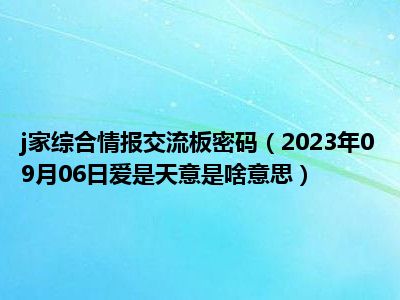 j家综合情报交流板密码（2023年09月06日爱是天意是啥意思）