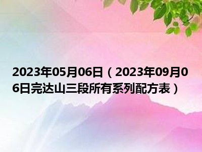 2023年05月06日（2023年09月06日完达山三段所有系列配方表）