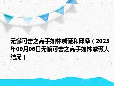 无懈可击之高手如林戚薇和邱泽（2023年09月06日无懈可击之高手如林戚薇大结局）