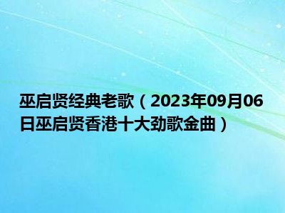 巫启贤经典老歌（2023年09月06日巫启贤香港十大劲歌金曲）