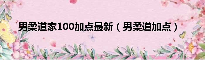 男柔道家100加点最新（男柔道加点）