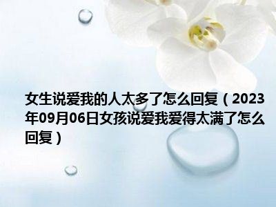 女生说爱我的人太多了怎么回复（2023年09月06日女孩说爱我爱得太满了怎么回复）