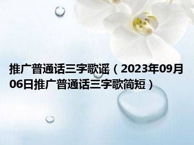 推广普通话三字歌谣（2023年09月06日推广普通话三字歌简短）