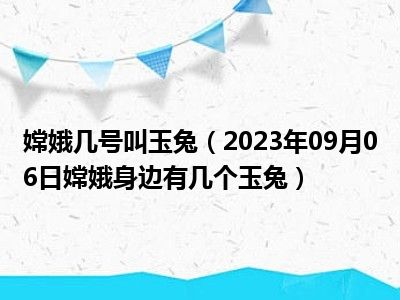 嫦娥几号叫玉兔（2023年09月06日嫦娥身边有几个玉兔）