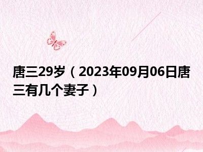 唐三29岁（2023年09月06日唐三有几个妻子）