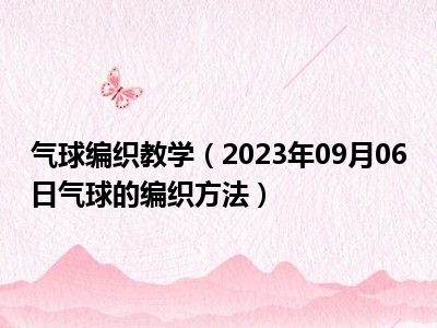 气球编织教学（2023年09月06日气球的编织方法）