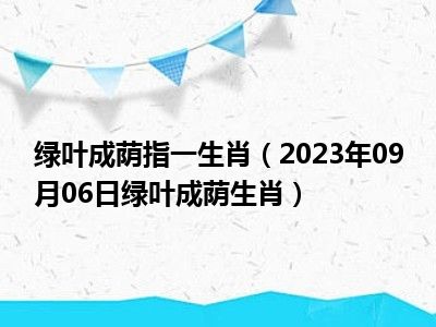 绿叶成荫指一生肖（2023年09月06日绿叶成荫生肖）