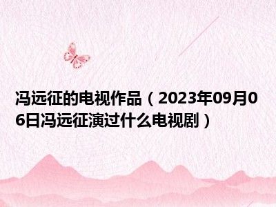 冯远征的电视作品（2023年09月06日冯远征演过什么电视剧）