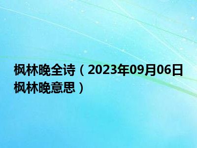 枫林晚全诗（2023年09月06日枫林晚意思）