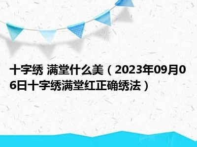 十字绣 满堂什么美（2023年09月06日十字绣满堂红正确绣法）