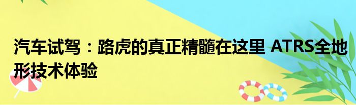 汽车试驾：路虎的真正精髓在这里 ATRS全地形技术体验