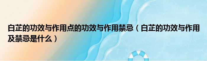 白芷的功效与作用点的功效与作用禁忌（白芷的功效与作用及禁忌是什么）