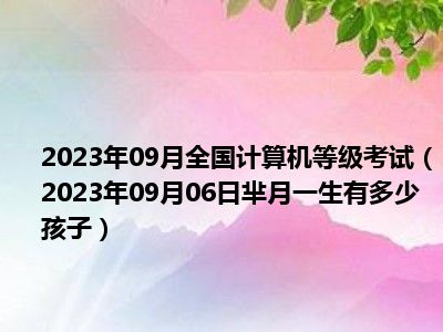 2023年09月全国计算机等级考试（2023年09月06日芈月一生有多少孩子）