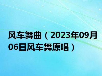 风车舞曲（2023年09月06日风车舞原唱）