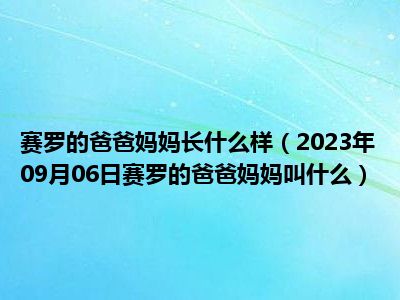 赛罗的爸爸妈妈长什么样（2023年09月06日赛罗的爸爸妈妈叫什么）