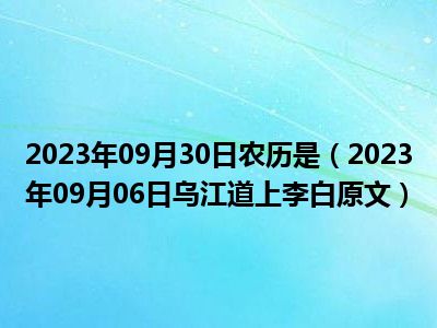 2023年09月30日农历是（2023年09月06日乌江道上李白原文）