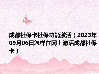 成都社保卡社保功能激活（2023年09月06日怎样在网上激活成都社保卡）