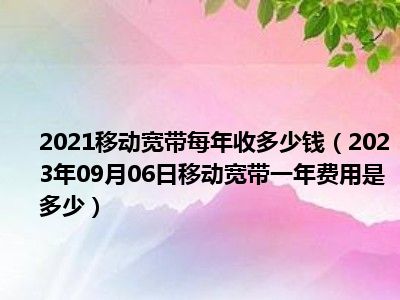 2021移动宽带每年收多少钱（2023年09月06日移动宽带一年费用是多少）