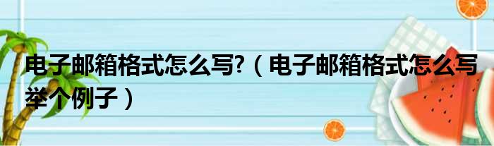 电子邮箱格式怎么写 （电子邮箱格式怎么写举个例子）