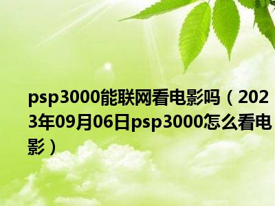 psp3000能联网看电影吗（2023年09月06日psp3000怎么看电影）