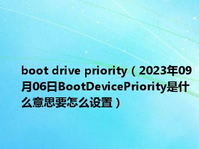 boot drive priority（2023年09月06日BootDevicePriority是什么意思要怎么设置）