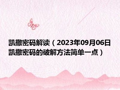 凯撒密码解读（2023年09月06日凯撒密码的破解方法简单一点）