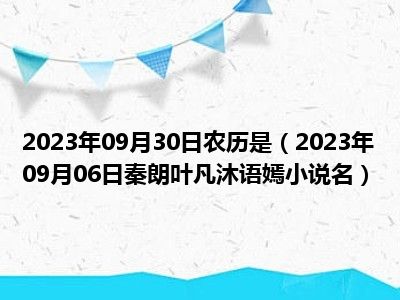 2023年09月30日农历是（2023年09月06日秦朗叶凡沐语嫣小说名）