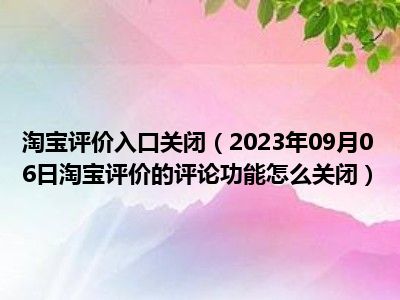 淘宝评价入口关闭（2023年09月06日淘宝评价的评论功能怎么关闭）