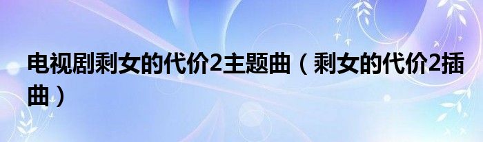  电视剧剩女的代价2主题曲（剩女的代价2插曲）