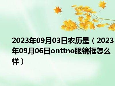 2023年09月03日农历是（2023年09月06日onttno眼镜框怎么样）