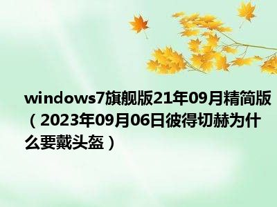 windows7旗舰版21年09月精简版（2023年09月06日彼得切赫为什么要戴头盔）