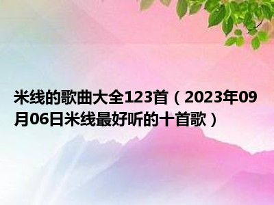 米线的歌曲大全123首（2023年09月06日米线最好听的十首歌）