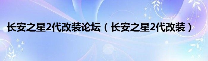  长安之星2代改装论坛（长安之星2代改装）