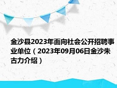 金沙县2023年面向社会公开招聘事业单位（2023年09月06日金沙朱古力介绍）