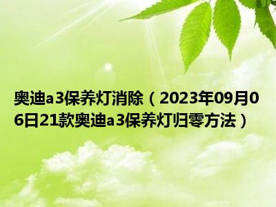 奥迪a3保养灯消除（2023年09月06日21款奥迪a3保养灯归零方法）