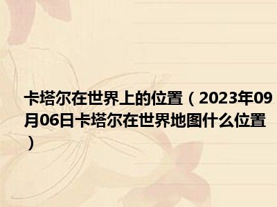 卡塔尔在世界上的位置（2023年09月06日卡塔尔在世界地图什么位置）