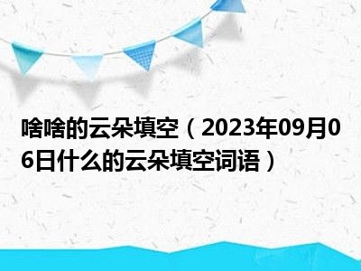 啥啥的云朵填空（2023年09月06日什么的云朵填空词语）