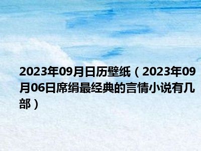 2023年09月日历壁纸（2023年09月06日席绢最经典的言情小说有几部）