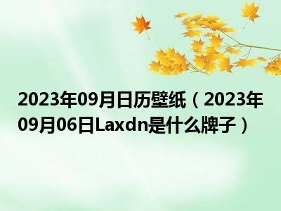 2023年09月日历壁纸（2023年09月06日Laxdn是什么牌子）