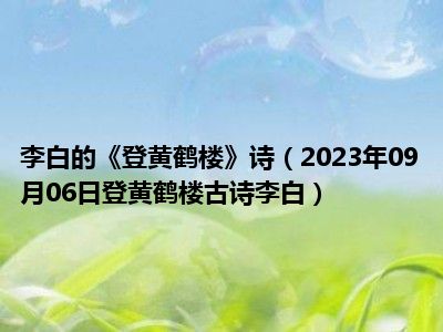 李白的《登黄鹤楼》诗（2023年09月06日登黄鹤楼古诗李白）