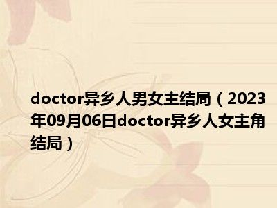 doctor异乡人男女主结局（2023年09月06日doctor异乡人女主角结局）