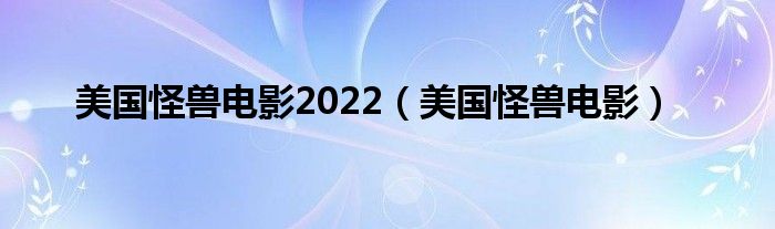  美国怪兽电影2022（美国怪兽电影）