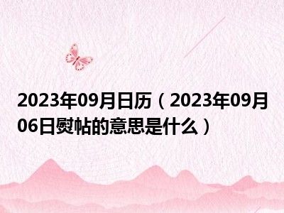 2023年09月日历（2023年09月06日熨帖的意思是什么）