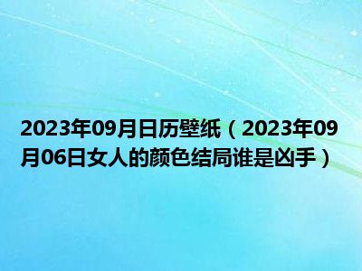 2023年09月日历壁纸（2023年09月06日女人的颜色结局谁是凶手）