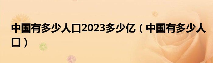  中国有多少人口2023多少亿（中国有多少人口）