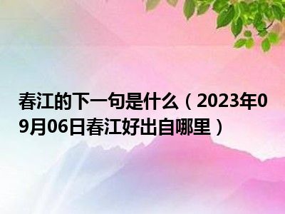 春江的下一句是什么（2023年09月06日春江好出自哪里）