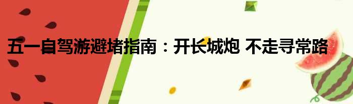 五一自驾游避堵指南：开长城炮 不走寻常路