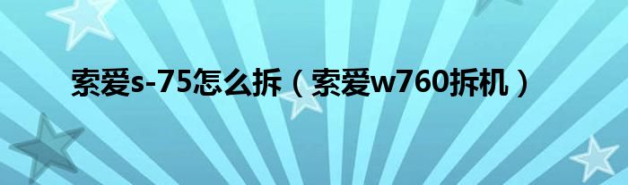  索爱s-75怎么拆（索爱w760拆机）