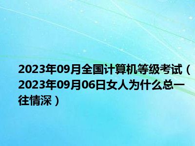 2023年09月全国计算机等级考试（2023年09月06日女人为什么总一往情深）