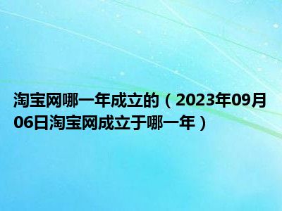 淘宝网哪一年成立的（2023年09月06日淘宝网成立于哪一年）